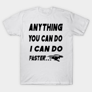 anything you do i can do faster T-Shirt